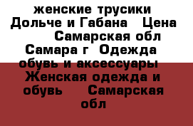 женские трусики Дольче и Габана › Цена ­ 300 - Самарская обл., Самара г. Одежда, обувь и аксессуары » Женская одежда и обувь   . Самарская обл.